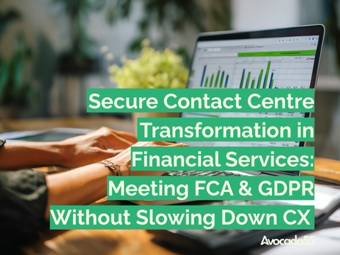 Secure Contact Centre Transformation in Financial Services: Meeting FCA & GDPR Without Slowing Down CX